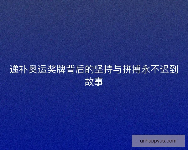 递补奥运奖牌背后的坚持与拼搏永不迟到故事